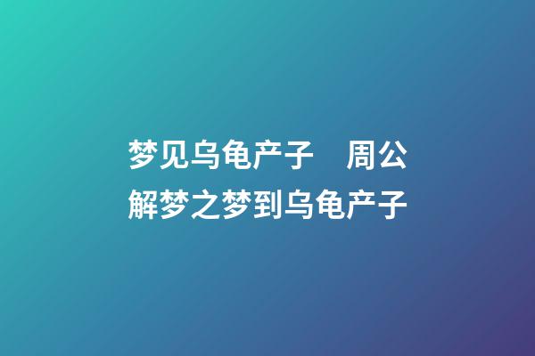 梦见乌龟产子　周公解梦之梦到乌龟产子